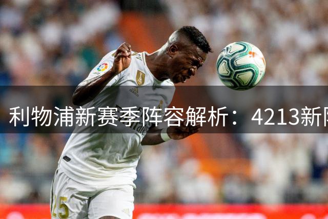 利物浦新赛季阵容解析：4213新阵蓄势待发